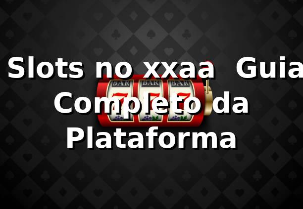 ⭐ Slots no xxaa – Guia Completo da Plataforma